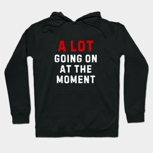 A LOT GOING ON AT THE MOMENT Hoodie